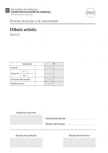 Proves daccés a la universitat Dibuix artístic Srie 2 2023 Qualificació TR Exercici 1 21 Exercici 2 22 Suma de notes parcials Qualificació final Etiqueta de lalumnea Ubicació del tribunal  Número del tribunal  Etiqueta de qualificació Etiqueta del correctora Escolliu UNA de les dues opcions A o B de lexercici 1 En lexercici 2 resoleu el primer apartat i trieu UNA de les dues opcions A o B del segon apartat Moviment i expressivitat Exercici 1 Opció A 2 punts Observeu la imatge 1 Feu en aquesta p…