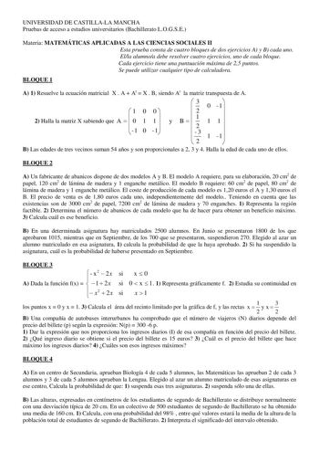 UNIVERSIDAD DE CASTILLALA MANCHA Pruebas de acceso a estudios universitarios Bachillerato LOGSE Materia MATEMÁTICAS APLICADAS A LAS CIENCIAS SOCIALES II Esta prueba consta de cuatro bloques de dos ejercicios A y B cada uno Ella alumnoa debe resolver cuatro ejercicios uno de cada bloque Cada ejercicio tiene una puntuación máxima de 25 puntos Se puede utilizar cualquier tipo de calculadora BLOQUE 1 A 1 Resuelve la ecuación matricial X  A  At  X  B siendo At la matriz transpuesta de A  3 0 1  1 0 …