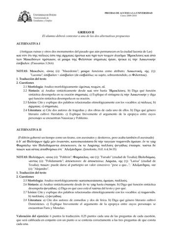 IVERSIDAD DE VIEDO Vicerrectorado de E tudiantes y Empleo PRUEBAS DE ACCESO A LA UNIVERSIDAD Curso 20092010 GRIEGO II El alumno deberá contestar a una de las dos alternativas propuestas ALTERNATIVA I Antiguas ruinas y otros dos monumentos del pasado que aún permanecen en la ciudad laconia de Las                                Pausanias 3246 NOTAS    Macedonio  funciona como atributo    Laconia    de  su sujeto sobreentendido es  1 Traducción del texto 2 Cuestiones 21 Morfología Analice morfológ…