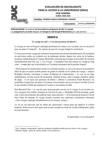 EVALUACIÓN DE BACHILLERATO PARA EL ACCESO A LA UNIVERSIDAD EBAU FASE GENERAL CURSO 20202021 MATERIA PRIMERA LENGUA EXTRANJERA FRANCÉS Convocatoria J U N I OCCSSHHAA Instrucciones Se elegirán las tres primeras preguntas de UN solo grupo Las preguntas 4 y 5 serán elegidas del Grupo A o del Grupo B libremente por cada alumno GRUPO A Le voyage en van1  cest une promesse de liberté  Le voyage en vans et fourgons aménagés permettent un contact avec la nature une vie au jour le jour un retour  lessent…