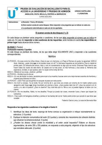 PRUEBA DE EVALUACIÓN DE BACHILLERATO PARA EL ACCESO A LA UNIVERSIDAD Y PRUEBAS DE ADMISIÓN ANDALUCÍA CEUTA MELILLA y CENTROS en MARRUECOS CURSO 20222023 LENGUA CASTELLANA Y LITERATURA Instrucciones a Duración 1 hora y 30 minutos b Este examen consta de varios bloques Debe responder a las preguntas que se indican en cada uno c La puntuación está indicada en cada uno de los apartados El examen consta de dos bloques 1 y 2 En cada bloque se plantean varias preguntas o cuestiones de las que debe res…