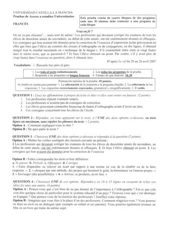 UNIVERSIDAD CASTILLALA MANCHA Pruebas de Acceso a estudios Universitarios FRANCÉS Esta prueba consta de cuatro bloques de dos preguntas cada uno El alumno debe contestar a una pregunta de cada bloque Vrai oufii On ne va pas chicaner1 mais tout de méme I Les professeurs qui devaient corriger les examens de tous les éleves de deuxieme année du secondaire au début de cette année ont été extremement étonnés et offsqués Les consignes qui leur avaient été données pour la correction de lexercice dexpr…