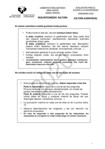 Ez ahaztu azterketaorrialde guztietan kodea jartzea  Proba honek bi atal ditu eta biei erantzun behar diezu A atala iruzkina erantzun bi galderetako bati Saia zaitez ahal den argienik erantzuten planteamendu bakoitzean ezarritako jarraibideak ahaztu gabe B atala praktikoa erantzun bi galderetako bati Marrazteko papera erabil dezakezu bai eta eskura daukazun edozein marrazketamaterial ere arkatzak errotuladoreak pinturak  Atal bakoitzari gehienez 5 puntu emango zaizkio 10etik 2020  Arretaz begir…