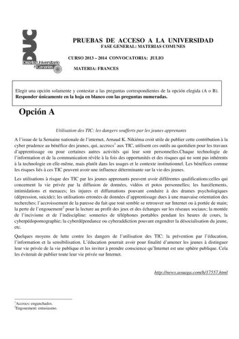 PRUEBAS DE ACCESO A LA UNIVERSIDAD FASE GENERAL MATERIAS COMUNES CURSO 2013  2014 CONVOCATORIA JULIO MATERIA FRANCES Elegir una opción solamente y contestar a las preguntas correspondientes de la opción elegida A o B Responder únicamente en la hoja en blanco con las preguntas numeradas Opción A Utilisation des TIC les dangers soufferts par les jeunes apprenants A lissue de la Semaine nationale de linternet Arnaud K Nikiéma croit utile de publier cette contribution  la cyber prudence au bénéfice…