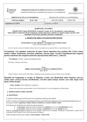 COMISSIÓ GESTORA DE LES PROVES DACCÉS A LA UNIVERSITAT COMISIÓN GESTORA DE LAS PRUEBAS DE ACCESO A LA UNIVERSIDAD PROVES DACCÉS A LA UNIVERSITAT CONVOCATRIA JUNY 2022 Assignatura LLATÍ II PRUEBAS DE ACCESO A LA UNIVERSIDAD CONVOCATORIA JUNIO 2022 Asignatura LATÍN II BAREM DE LEXAMEN TRADUCCIÓ 5 punts QESTIONS 1a qestió 2 punts 2a 3a i 4a qestions 1 punt cadascuna Podeu utilitzar el diccionari llevat daquell que continga informació explícita i en capítol a banda i específic sobre etimologies o d…