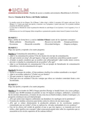 D UIUYIRIIOAO Dfi CASTIIUlut IIIAIKIUI Pruebas de acceso a estudios universitarios Bachillerato LOGSE Materia Ciencias de la Tierra y del Medio Ambiente  La prueba consta de tres bloques En el Bloque 1 debes elegir y definir 4 conceptos 05 puntos cada uno En los Bloques 2 y 3 tienes que elegir una opción y contestar a sus 4 preguntas 1 punto cada una No se pueden combinar preguntas de diferentes opciones  La nota final se obtendrá de sumar la puntuación obtenida en cada bloque 2 en el primero 4…