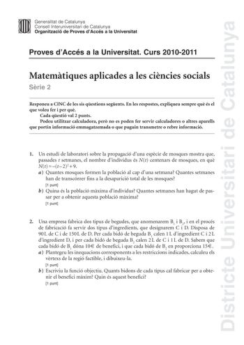 Districte Universitari de Catalunya Jimm Generalitat de Catalunya Consell lnteruniversitari de Catalunya   Organització de Proves dAccés a la Universitat Proves dAccés a la Universitat Curs 20102011 Matemtiques aplicades a les cincies socials Srie 2 Responeu a CINC de les sis qestions segents En les respostes expliqueu sempre qu és el que voleu fer i per qu Cada qestió val 2 punts Podeu utilitzar calculadora per no es poden fer servir calculadores o altres aparells que portin informació emmagat…