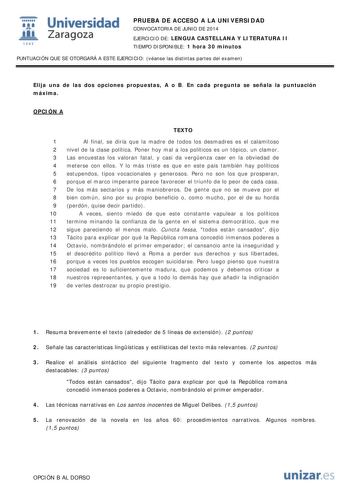  Universidad fil Zaragoza 1S42 PRUEBA DE ACCESO A LA UNIVERSIDAD CONVOCATORIA DE JUNIO DE 2014 EJERCICIO DE LENGUA CASTELLANA Y LITERATURA II TIEMPO DISPONIBLE 1 hora 30 minutos PUNTUACIÓN QUE SE OTORGARÁ A ESTE EJERCICIO véanse las distintas partes del examen Elija una de las dos opciones propuestas A o B En cada pregunta se señala la puntuación máxima OPCIÓN A TEXTO 1 Al final se diría que la madre de todos los desmadres es el calamitoso 2 nivel de la clase política Poner hoy mal a los políti…