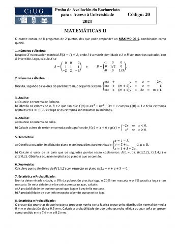 Proba de Avaliación do Bacharelato para o Acceso á Universidade 2021 Código 20 MATEMÁTICAS II O exame consta de 8 preguntas de 2 puntos das que pode responder un MÁXIMO DE 5 combinadas como queira 1 Números e Álxebra Despexe  na ecuación matricial      onde  é a matriz identidade e  e  son matrices cadradas con  invertible Logo calcule  se 00 0 10 0    1 1 1 e   0 12 0  2 2 2 0 0 13 2 Números e Álxebra       2 Discuta segundo os valores do parámetro  o seguinte sistema     1    1     1  2    1 …