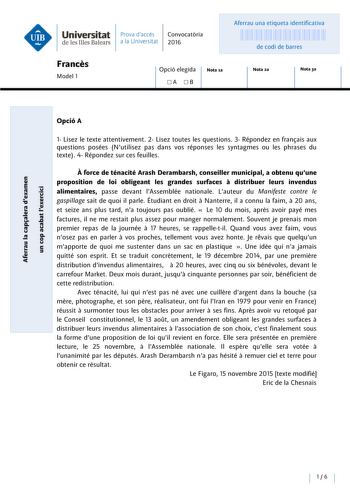 Universitat Prava daccés Convocatoria de les Illes Balears a la Universitat 2016 Aferrau una etiqueta identificativa 999999999 de codi de barres Frances Model 1 Opció elegida A B Nota ia Nota za Nota 3a Opció A 1 Lisez le texte attentivement 2 Lisez toutes les questions 3 Répondez en franais aux questions posées Nutilisez pas dans vos réponses les syntagmes ou les phrases du texte 4 Répondez sur ces feuilles e QI E  aQI u    e f QI ji u  e c u u   c 1 u0   e 1 J  Aforce de ténacité Arash Deramb…