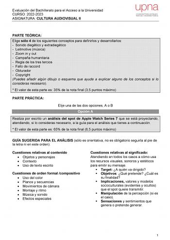 Evaluación del Bachillerato para el Acceso a la Universidad CURSO 20222023 ASIGNATURA CULTURA AUDIOVISUAL II PARTE TEÓRICA Elige sólo 4 de los siguientes conceptos para definirlos y desarrollarlos  Sonido diegético y extradiegético  Leitmotive música  Zoom in y out  Campaña humanitaria  Regla de los tres tercios  Fallo de raccord  Obturador  Copyright Puedes añadir algún dibujo o esquema que ayude a explicar alguno de los conceptos si lo consideras necesario  El valor de esta parte es 35 de la …