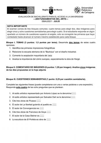 EVALUACIÓN DE BACHILLERATO PARA EL ACCESO A LA UNIVERSIDAD 209 FUNDAMENTOS DEL ARTE EBAU2021  JULIO NOTA IMPORTANTE El examen consta de tres bloques comunes cuatro temas para elegir dos diez imágenes para elegir cinco y ocho cuestiones semiabiertas para elegir cuatro Si el estudiante responde en algún apartado un número de cuestiones superior al exigido solo se corregirán las primeras que haya contestado hasta alcanzar el número máximo establecido para cada bloque Bloque I TEMAS 3 puntos 15 pun…