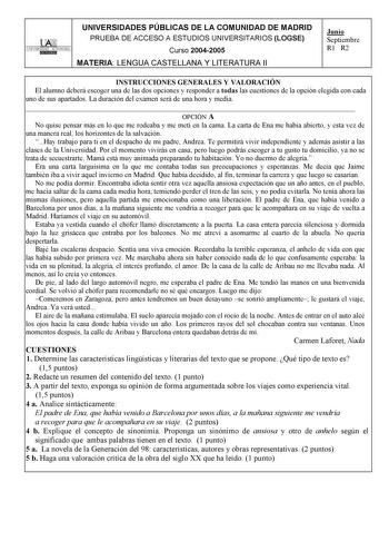 UNIVERSIDADES PÚBLICAS DE LA COMUNIDAD DE MADRID PRUEBA DE ACCESO A ESTUDIOS UNIVERSITARIOS LOGSE UNIVERSIDAD AUTONOMA Curso 20042005 MATERIA LENGUA CASTELLANA Y LITERATURA II Junio Septiembre R1 R2 INSTRUCCIONES GENERALES Y VALORACIÓN El alumno deberá escoger una de las dos opciones y responder a todas las cuestiones de la opción elegida con cada uno de sus apartados La duración del examen será de una hora y media  OPCIÓN A No quise pensar más en lo que me rodeaba y me metí en la cama La carta…