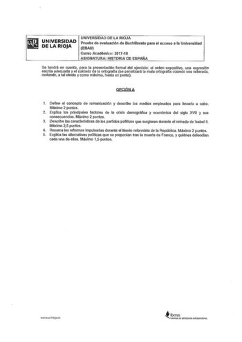 UNIVERSIDAD DE LA RIOJA UNIVERSIDAD DE LA RIOJA Prueba de evaluación de Bachillerato para el acceso a la Universidad EBAU Curso Académico 201718 ASIGNATURA HISTORIA DE ESPAÑA Se tendrá en cuenta para la presentación formal del ejercicio el orden expositivo una expresión escrita adecuada y el cuidado de la ortografía se penalizará la mala ortograffa cuando sea reiterada restando a tal efecto y como máximo hasta un punto opcóNA 1 Define el concepto de romanización y describe los medios empleados …