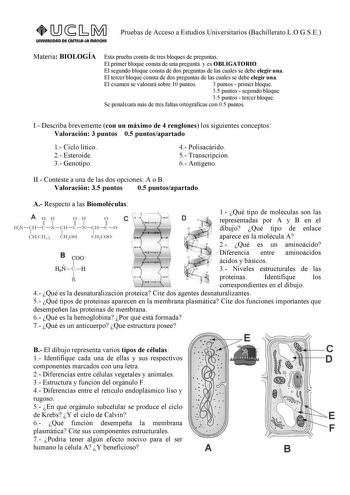 UnlVERSIDAD DE CASTlllAlA mAnCHA Pruebas de Acceso a Estudios Universitarios Bachillerato LOGSE Materia BIOLOGÍA Esta prueba consta de tres bloques de preguntas El primer bloque consta de una pregunta y es OBLIGATORIO El segundo bloque consta de dos preguntas de las cuales se debe elegir una El tercer bloque consta de dos preguntas de las cuales se debe elegir una El examen se valorará sobre 10 puntos 3 puntos  primer bloque 35 puntos  segundo bloque 35 puntos  tercer bloque Se penalizará más d…