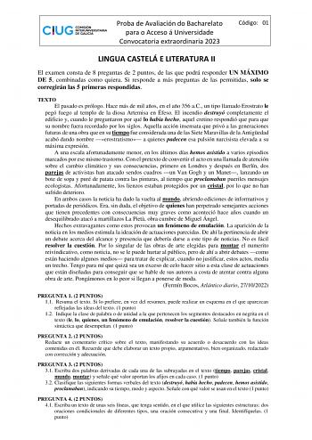 Proba de Avaliación do Bacharelato para o Acceso á Universidade Convocatoria extraordinaria 2023 Código 01 LINGUA CASTELÁ E LITERATURA II El examen consta de 8 preguntas de 2 puntos de las que podrá responder UN MÁXIMO DE 5 combinadas como quiera Si responde a más preguntas de las permitidas solo se corregirán las 5 primeras respondidas TEXTO El pasado es prólogo Hace más de mil años en el año 356 aC un tipo llamado Erostrato le pegó fuego al templo de la diosa Artemisa en Éfeso El incendio des…