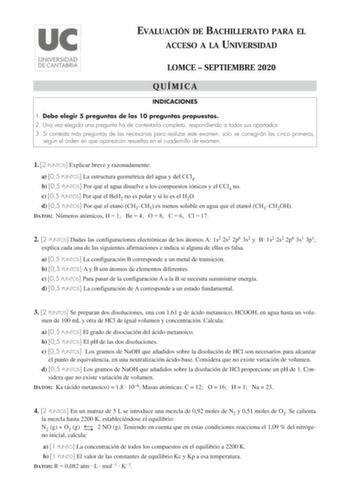 EVALUACIÓN DE BACHILLERATO PARA EL ACCESO A LA UNIVERSIDAD LOMCE  SEPTIEMBRE 2020 QUÍMICA INDICACIONES 1 Debe elegir 5 preguntas de las 10 preguntas propuestas 2 Una vez elegida una pregunta ha de contestarla completa respondiendo a todos sus apartados 3 Si contesta más preguntas de las necesarias para realizar este examen solo se corregirán las cinco primeras según el orden en que aparezcan resueltas en el cuadernillo de examen 1 2 PUNTOS Explicar breve y razonadamente a 05 PUNTOS La estructur…