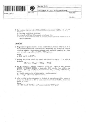 11 1111 111111111111 11 03100587  Sept20i0 Química FE 1 PRUEBA DE ACCESO A LA UNIVERSIDAD 1 MODELO 20 Hoja 2 de 2 4 Sabiendo que el prducto de sólubilidad del hidróxido de cinc CdOH2 vale 391015 mol3 L3  a Escriba el equilibrio de solubílidad b Calcule la solubilidad del compuesto en moles por litro e Calcule la concentración molar de los iones constituyentes del hidróxido en la disolución saturada OPCIÓNB 1 La primera energía de ionización del litio es 520 kJmor1 Calcular la frecuencia de l ra…