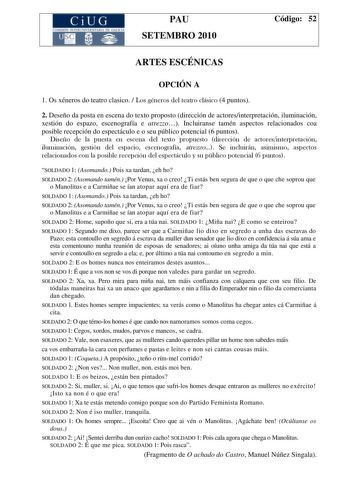 CiUG COMI IÓ INTERUNIVER ITARIA DE GALI IA PAU SETEMBRO 2010 Código 52 ARTES ESCÉNICAS OPCIÓN A 1 Os xéneros do teatro clasico  Los géneros del teatro clásico 4 puntos 2 Deseño da posta en escena do texto proposto dirección de actoresinterpretación iluminación xestión do espazo escenografía e atrezzo Incluiranse tamén aspectos relacionados coa posible recepción do espectáculo e o seu público potencial 6 puntos Diseño de la puesta en escena del texto propuesto dirección de actoresinterpretación …