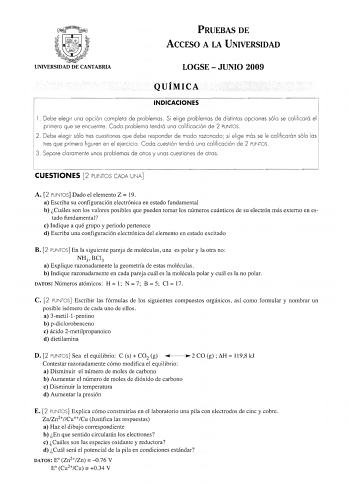 PRUEBAS DE ACCESO A LA UNIVERSIDAD UNIVERSIDAD DE CANTABRIA LOGSE  JUNIO 2009 QUÍMICA INDICACIONES l  Debe elegir una opción completa de problemas Si elige problemas de distintas opciones sólo se calificará el primero que se encuentre Cada problema tendrá una calificación de 2 PUNTOS 2 Debe elegir sólo tres cuestiones que debe responder de modo razonado si elige más se le calificarán sólo las tres que primero figuren en el ejercicio Cada cuestión tendrá una calificación de 2 PUNTOS 3 Separe cla…