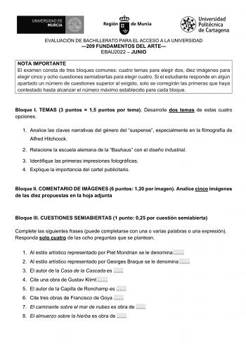 EVALUACIÓN DE BACHILLERATO PARA EL ACCESO A LA UNIVERSIDAD 209 FUNDAMENTOS DEL ARTE EBAU2022  JUNIO NOTA IMPORTANTE El examen consta de tres bloques comunes cuatro temas para elegir dos diez imágenes para elegir cinco y ocho cuestiones semiabiertas para elegir cuatro Si el estudiante responde en algún apartado un número de cuestiones superior al exigido solo se corregirán las primeras que haya contestado hasta alcanzar el número máximo establecido para cada bloque Bloque I TEMAS 3 puntos  15 pu…