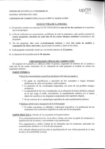 PRUEBA DE ACCESO A LA UNIVERSIDAll MATERIA HISTORIADELARTE CIUTERIOS DE CORRECCIÓN EVALUACIÓN Y CALIFICACIÓN UP  Su     ESTRUCTURA DE LA PRUEBA 1 El ejercicio consiste en contestar EN SU TOTALIDAD a una de las dos opciones de contenidos que se propongan 2 A fin de evidenciar un conocimienio equilibrado de toda la asignatura cada opción constará de cuatro preguntas extraídas de cmla uno de los cuatro bloques temáticos constitutivos del programa 3 De las preguntas dos serán exclusimmeute teóricas…