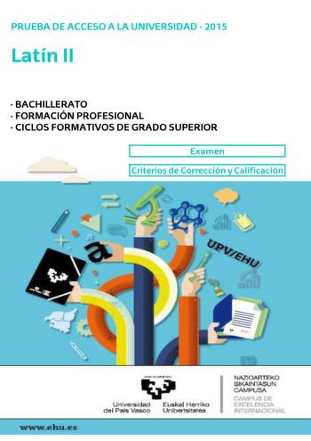 UNIBERTSITATERA SARTZEKO PROBAK 2015eko EKAINA LATINA II PRUEBAS DE ACCESO A LA UNIVERSIDAD JUNIO 2015 LATÍN II Azterketa honek bi aukera ditu Haietako bati erantzun behar diozu Ez ahaztu azterketako orrialde bakoitzean kodea jartzea Azterketa honek parte hauek ditu  Testuaren itzulpena 05 puntu  1 galdera esaldi baten analisi sintaktikoa 01 puntu  2 galdera hiru hitzen analisi morfologikoa 01 puntu  3 galdera lexikoa eta fonetika 01 puntu  4 galdera latinliteratura 01 puntu  5 galdera Erromare…