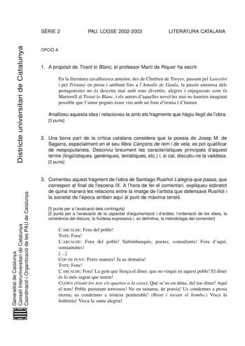 SRIE 2 PAU LOGSE 20022003 LITERATURA CATALANA Districte universitari de Catalunya OPCIÓ A 1 A propsit de Tirant lo Blanc el professor Martí de Riquer ha escrit En la literatura cavalleresca anterior des de Chrétien de Troyes passant pel Lancelot i pel Tristany en prosa i arribant fins a lAmadís de Gaula la passió amorosa dels protagonistes no és descrita mai amb tons divertits alegres i enjogassats com fa Martorell al Tirant lo Blanc i els autors daquelles novelles mai no haurien imaginat possi…