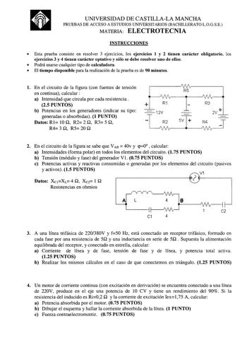 UNIVERSIDAD DE CASTILLALA MANCHA PRUEBAS DE ACCESO A ESTUDIOS UNIVERSITARIOS BACHILLERATO LOGSE MATERIA ELECTROTECNIA INSTRUCCIONES  Esta prueba consiste en resolver 3 ejercicios los ejercicios 1 y 2 tienen carácter obligatorio los ejercicios 3 y 4 tienen carácter optativo y sólo se debe resolver uno de ellos  Podrá usarse cualquier tipo de calculadora  El tiempo disponible para la realización de la prueba es de 90 minutos l En el circuito de la figura con fuentes de tensión en continua calcula…