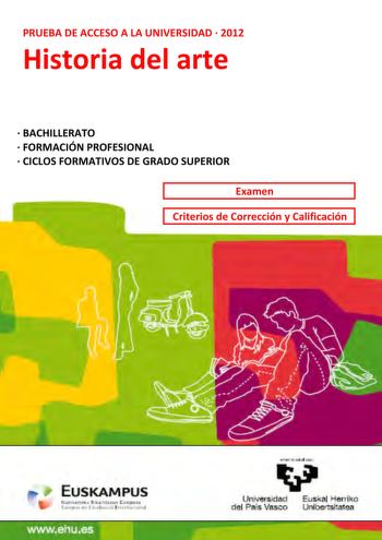 PRUEBA DE ACCESO A LA UNIVERSIDAD  2012 Historia del arte  BACHILLERATO  FORMACIÓN PROFESIONAL  CICLOS FORMATIVOS DE GRADO SUPERIOR Examen Criterios de Corrección y Calificación wwwehues imantazabal zazu Universidad Euskal Herriko del País Vasco Unibertsitatea UNIBERTSITATERA SARTZEKO PROBAK 2012ko UZTAILA ARTEAREN HISTORIA PRUEBAS DE ACCESO A LA UNIVERSIDAD JULIO 2012 HISTORIA DEL ARTE Azterketa honek bi aukera ditu Horietako bati erantzun behar diozu Ez ahaztu azterketako orrialde bakoitzean …