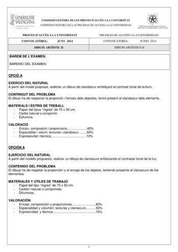 1GENERALITAT  VALENCIAN CONSELLERIA DEDUCACIO CULTURA I ESPORT COMISSIÓ GESTORA DE LES PROVES DACCÉS A LA UNIVERSITAT COMISIÓN GESTORA DE LAS PRUEBAS DE ACCESO A LA UNIVERSIDAD ffie  n  SISTEU UNIVERSITARI VALECIA SISTtMA IJIIVERSITARIO VALtNCIA1O PROVES DACCÉS A LA UNIVERSITAT CONVOCATRIA JUNY 2014 DIBUIX ARTÍSTIC II PRUEBAS DE ACCESO A LA UNIVERSIDAD CONVOCATORIA JUNIO 2014 DIBUJO ARTÍSTICO II BAREM DE LEXAMEN BAREMO DEL EXAMEN OPCIÓ A EXERCICI DEL NATURAL A partir del model proposat realitza…