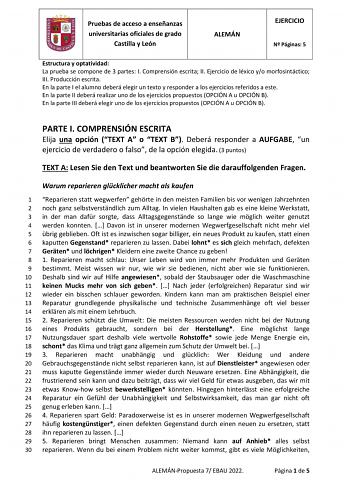 Pruebas de acceso a enseñanzas universitarias oficiales de grado Castilla y León ALEMÁN EJERCICIO N Páginas 5 Estructura y optatividad La prueba se compone de 3 partes I Comprensión escrita II Ejercicio de léxico yo morfosintáctico III Producción escrita En la parte I el alumno deberá elegir un texto y responder a los ejercicios referidos a este En la parte II deberá realizar uno de los ejercicios propuestos OPCIÓN A u OPCIÓN B En la parte III deberá elegir uno de los ejercicios propuestos OPCI…