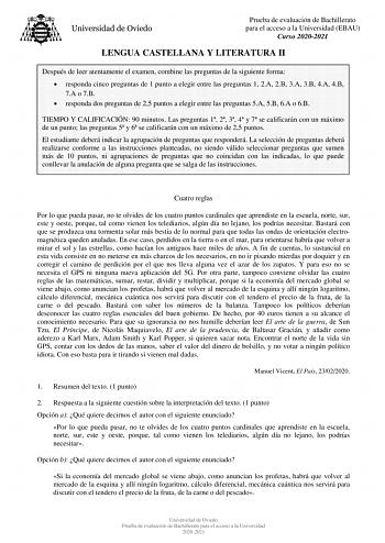 Prueba de evaluación de Bachillerato para el acceso a la Universidad EBAU Curso 20202021 LENGUA CASTELLANA Y LITERATURA II Después de leer atentamente el examen combine las preguntas de la siguiente forma  responda cinco preguntas de 1 punto a elegir entre las preguntas 1 2A 2B 3A 3B 4A 4B 7A o 7B  responda dos preguntas de 25 puntos a elegir entre las preguntas 5A 5B 6A o 6B TIEMPO Y CALIFICACIÓN 90 minutos Las preguntas 1 2 3 4 y 7 se calificarán con un máximo de un punto las preguntas 5 y 6 …