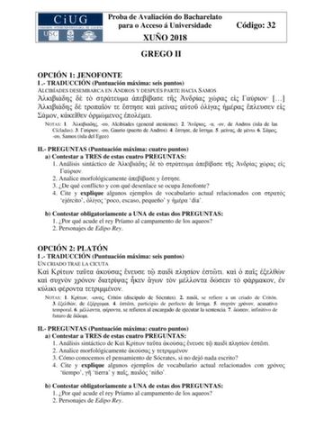 Proba de Avaliación do Bacharelato para o Acceso á Universidade XUÑO 2018 GREGO II Código 32 OPCIÓN 1 JENOFONTE I  TRADUCCIÓN Puntuación máxima seis puntos ALCIBÍADES DESEMBARCA EN ANDROS Y DESPUÉS PARTE HACIA SAMOS                            NOTAS 1   Alcibíades general ateniense 2    de Andros isla de las Cícladas 3   Gaurio puerto de Andros 4  de  5  de  6   Samos isla del Egeo II PREGUNTAS Puntuación máxima cuatro puntos a Contestar a TRES de estas cuatro PREGUNTAS 1 Análisis sintáctico de …