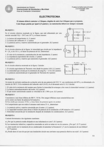 UNIVERSIDAD DE ÚVIEOO VicetTKtorado dt EttudiantH y Mov111dad ÁI de Orientaclon unwersilana ELECTROTECNIA El aluato dehtri conttltr  4 bloqaes efegidos de entre tos 6 bloqet que se propo11e11 Cada bloqae Prú por ic125 pulot y H cootntaci6 debtri Kr steulp ouda BLOQUE 1 En el cireuit eléClrico rnOSlrado en la figura que esiá alimentado por una tensión scnoidal Vt  2CH2 sen  IOS t sedcsc9 XlOOCtr l  La lothn dd ampcrúmlro A 1 pootO 2 La loctura del voltlmdro V 1 pmlo J la p0tencia étha y rewivi S…