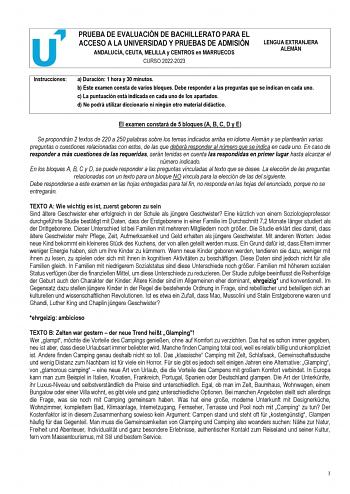 PRUEBA DE EVALUACIÓN DE BACHILLERATO PARA EL ACCESO A LA UNIVERSIDAD Y PRUEBAS DE ADMISIÓN ANDALUCÍA CEUTA MELILLA y CENTROS en MARRUECOS CURSO 20222023 LENGUA EXTRANJERA ALEMÁN Instrucciones a Duración 1 hora y 30 minutos b Este examen consta de varios bloques Debe responder a las preguntas que se indican en cada uno c La puntuación está indicada en cada uno de los apartados d No podrá utilizar diccionario ni ningún otro material didáctico   El examen constará de 5 bloques A B C D y E Se propo…