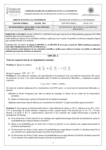 1GENERALITAT  VALENCIANA CONSELLIRIA DEDUCACIÓ CULTURA I ESPORT COMISSIÓ GESTORA DE LES PROVES DACCÉS A LA UNIVERSITAT COMISIÓN GESTORA DE LAS PRUEBAS DE ACCESO A LA UNIVERSIDAD      n  S ISTEMA N IVERSITARI VA LENCIA SISTEMA UNIVERSITARIO VALENCIANO PROVES DACCÉS A LA UNIVERSITAT CONVOCATRIA JULIOL 2013 PRUEBAS DE ACCESO A LA UNIVERSIDAD CONVOCATORIA JULIO 2013 MATEMTIQUES APLICADES A LES CINCIES SOCIALS II 1 1 MATEMÁTICAS APLICADAS A LAS CIENCIAS SOCIALES II 1 BAREM DE LEXAMEN Cal triar lOPCI…