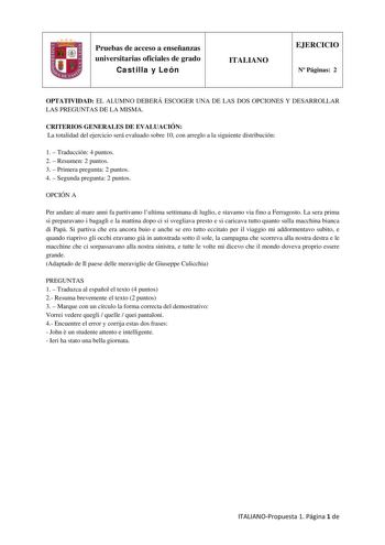 Pruebas de acceso a enseñanzas universitarias oficiales de grado Castilla y León ITALIANO EJERCICIO N Páginas 2 OPTATIVIDAD EL ALUMNO DEBERÁ ESCOGER UNA DE LAS DOS OPCIONES Y DESARROLLAR LAS PREGUNTAS DE LA MISMA CRITERIOS GENERALES DE EVALUACIÓN La totalidad del ejercicio será evaluado sobre 10 con arreglo a la siguiente distribución 1  Traducción 4 puntos 2  Resumen 2 puntos 3  Primera pregunta 2 puntos 4  Segunda pregunta 2 puntos OPCIÓN A Per andare al mare anni fa partivamo lultima settima…