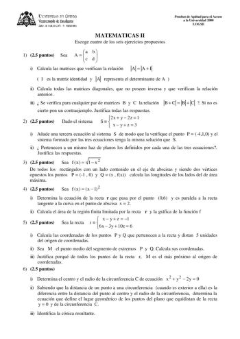 lKIVERSIDAD D vlITDO  ViCC1rot0rado de Esttdialt ÁEilc E D11EfAléN JIT1ERSIIlRIA Pruebas de Aptitud para el Acceso a la Universidad 2000 LOGSE MATEMATICAS II Escoge cuatro de los seis ejercicios propuestos 1 25 puntos Sea A   a c db i Calcula las matrices que verifican la relación A  A  I 11 1  I es la matriz identidad y A representa el determinante de A  11 ii Calcula todas las matrices diagonales que no poseen inversa y que verifican la relación anterior iii  Se verifica para cualquier par de…