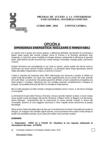 PRUEBAS DE ACCESO A LA UNIVERSIDAD FASE GENERAL MATERIAS COMUNES CURSO 2009  2010 CONVOCATORIA OPCIÓN A DIPENDENZA ENERGETICA NUCLEARE E RINNOVABILI Le nazioni che in questi anni hanno goduto a differenza dellItalia dei benefici di unenergia a basso costo grazie alle centrali nucleari come la Francia e la Svizzera sembrano aver intrapreso un cammino verso modalit di sviluppo diverse sostenendo la diffusione di pannelli solari pale eoliche ed altri strumenti per creare energia rinnovabile energi…