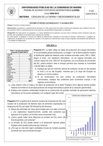 UNIVERSIDADES PÚBLICAS DE LA COMUNIDAD DE MADRID PRUEBA DE ACCESO A ESTUDIOS UNIVERSITARIOS LOGSE Curso 20092010 MATERIA CIENCIAS DE LA TIERRA Y MEDIOAMBIENTALES FASE ESPECÍFICA INSTRUCCIONES GENERALES Y VALORACIÓN Tiempo Una hora y treinta minutos Instrucciones La prueba se compone de dos opciones A y B cada una de las cuales consta de tres preguntas que contienen una serie de cuestiones Sólo se contestará una de las dos opciones desarrollando íntegramente su contenido Puntuación En cada opció…