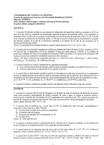 UNIVERSIDAD DE CASTILLALA MANCHA Pruebas de aptitud para el acceso a la Universidad Bachillerato LOGSE Materia QUÍMICA ElLa alumnoa deberá elegir y contestar sólo una de las dos opciones Se podrá utilizar cualquier calculadora OPCIÓN A 1 3 puntos El efluente residual de una empresa de tratamiento de superficies metálicas contiene un 02 en peso de ácido sulfúrico debiendo ser neutralizado mediante la adición de hidróxido sódico Concretamente se pretenden tratar 125 litros de la corriente residua…