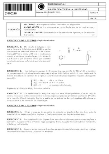 11 1111 1 111 11 111 111 11 03100216  Electrotecnia FG PRUEBA DE ACCESO A LA UNIVERSIDAD Septiembre  2015 Duración 90min 1 1 MODELO 15 Hoja 1 de 1 ATENCIÓN MATERIAL Sólo se permite utilizar calculadora no programable VALORACIÓN de O a 10 teniendo en cuenta la claridad de las explicaciones y razonamientos INSTRUCCIONES Debe responder a dos ejercicios de 3 puntos y a dos ejercicios de 2 puntos css EJERCICIOS DE 3 PUNTOS elegir dos de ellos EJERCICIO 1 Del circuito de la figura se sabe que la frec…