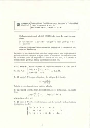 UNIVERSIDAD Evaluación de Bachillerato para Acceso a la Universidad DE LA RIOJA Curso Académico20192020 ASIGNATURA MATEMÁTICAS II El alumno contestará a SÓLO CINCO ejercicios de entre los plan teados En caso contrario el corrector corregirá los cinco que haya contestado primero Todas las preguntas tienen la misma puntuación Es necesario justificar las respuestas Se permite el uso de calculadoras científicas siempre que no sean programables ni gráficas ni calculen integrales Si algún alumno es s…