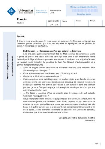 Universitat Prava daccés Convocatoria de les Illes Balears a la Universitat 2016 Aferrau una etiqueta identificativa 999999999 de codi de barres Frances Model 2 Opció elegida A B Nota ia Nota za Nota 3a Opció A 1 Lisez le texte attentivement 2 Lisez toutes les questions 3 Répondez en franais aux questions posées Nutilisez pas dans vos réponses les syntagmes ou les phrases du texte 4 Répondez sur ces feuilles e QI E  aQI u    e f QI ji u  e c u u   c 1 u0   e 1 J  Rod Stewart   Composer ne mest …