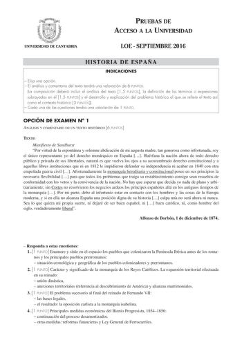 UNIVERSIDAD DE CANTABRIA PRUEBAS DE ACCESO A LA UNIVERSIDAD LOE  SEPTIEMBRE 2016 HISTORIA DE ESPAÑA INDICACIONES  Elija una opción  El análisis y comentario del texto tendrá una valoración de 6 PUNTOS La composición deberá incluir el análisis del texto 15 PUNTOS la definición de los términos o expresiones subrayados en él 15 PUNTOS y el desarrollo y explicación del problema histórico al que se refiere el texto así como el contexto histórico 3 PUNTOS  Cada una de las cuestiones tendra una valora…