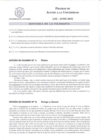 úra fr          1ttr11 w il        JNJVERSIDAD DE CANTABRIA PRUEBAS DE ACCESO A LA U NIVERSIDAD LOEJUNIO 2010 HISTORIA DE LA FILOSOFÍA l 2 PUNTOS Deli ne dode lo 1é11t1ino o xprcsku1cs significmivas que parecen subrayados en el texto un pwtln por cada definició11J 2 2 PUIJOS Eouncin la tesis del texto un pumoj e idcnlifica las ideas principales que se exponen en él un 111110 3 f3 PuTOSI Relaciona eJ co111c11 i10 del texto con la filosoffa del autor diferencinndo claramente en tu e xposi cin al …