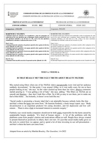 COMISSIÓ GESTORA DE LES PROVES DACCÉS A LA UNIVERSITAT COMISIÓN GESTORA DE LAS PRUEBAS DE ACCESO A LA UNIVERSIDAD PROVES DACCÉS A LA UNIVERSITAT CONVOCATRIA JULIOL 2022 Assignatura ANGLÉS PRUEBAS DE ACCESO A LA UNIVERSIDAD CONVOCATORIA JULIO 2022 Asignatura INGLÉS BAREM DE LEXAMEN Lalumnat haur de contestar en el quadernet a totes les preguntes de cadascuna de les cinc qestions que es plantegen Podr contestar bé a les cinc qestions referides a un sol text A o B o bé a les cinc qestions combinan…