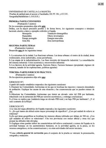 Jn oo UNIVERSIDAD DE CASTILLALA MANCHA Pruebas de aptitud para el acceso a Facultades EETT SS y CCUU GeografíaBachillerato LOGSE PRIMERA PARTECUESTIONES Puntuación 3 puntos De los conceptos propuestos elija sólo seis Defina con la mayor precisión posible y de forma breve los siguientes conceptos o términos haciendo alusión a datos o ejemplos referidos a España Monopolio Transición demográfica Humedales Efecto invernadero Paisaje protegido Energía renovable Gota fría Área metropolitana SEGUNDA P…