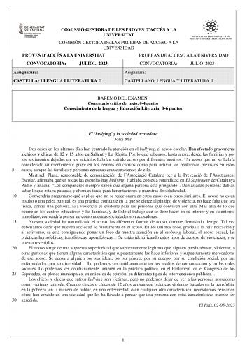 COMISSIÓ GESTORA DE LES PROVES DACCÉS A LA UNIVERSITAT COMISIÓN GESTORA DE LAS PRUEBAS DE ACCESO A LA UNIVERSIDAD PROVES DACCÉS A LA UNIVERSITAT PRUEBAS DE ACCESO A LA UNIVERSIDAD CONVOCATRIA JULIOL 2023 CONVOCATORIA JULIO 2023 Assignatura Asignatura CASTELL LLENGUA I LITERATURA II CASTELLANO LENGUA Y LITERATURA II BAREMO DEL EXAMEN Comentario crítico del texto 04 puntos Conocimiento de la lengua y Educación Literaria 06 puntos El bullying y la sociedad acosadora Jordi Mir Dos casos en los últi…